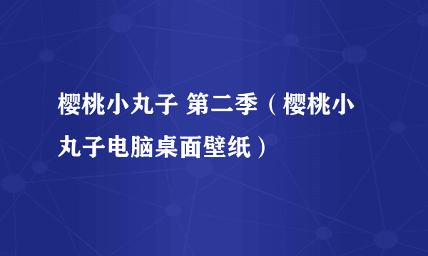 樱桃小丸子 第二季（樱桃小丸子电脑桌面壁纸）