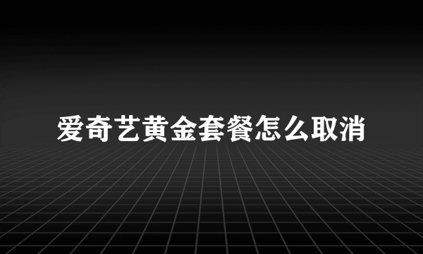 爱奇艺黄金套餐怎么取消