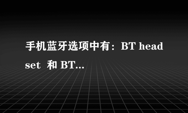 手机蓝牙选项中有：BT headset  和 BT hand-free 以及 BT stereo headset