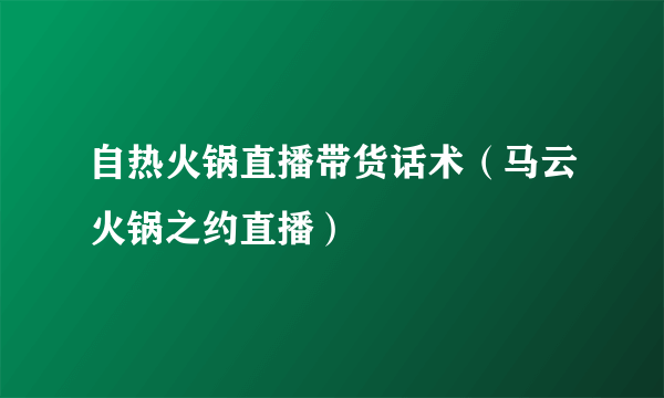 自热火锅直播带货话术（马云火锅之约直播）