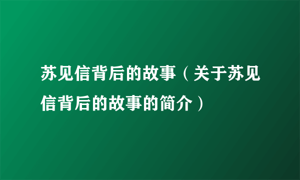 苏见信背后的故事（关于苏见信背后的故事的简介）