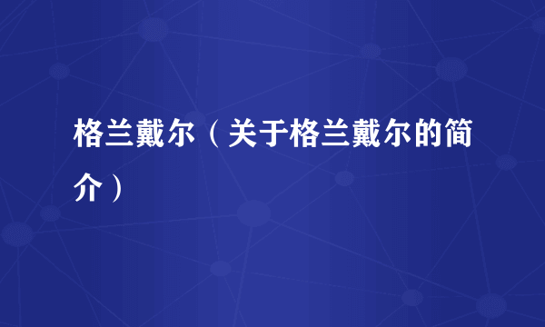 格兰戴尔（关于格兰戴尔的简介）