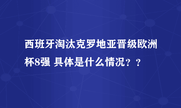 西班牙淘汰克罗地亚晋级欧洲杯8强 具体是什么情况？？