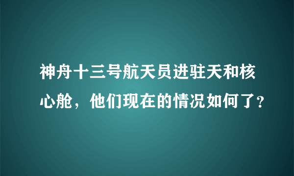 神舟十三号航天员进驻天和核心舱，他们现在的情况如何了？