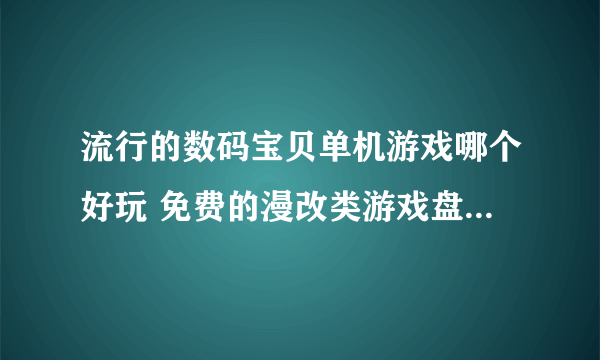 流行的数码宝贝单机游戏哪个好玩 免费的漫改类游戏盘点2023