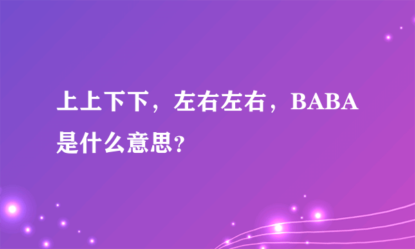 上上下下，左右左右，BABA是什么意思？