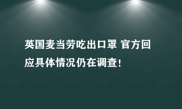 英国麦当劳吃出口罩 官方回应具体情况仍在调查！