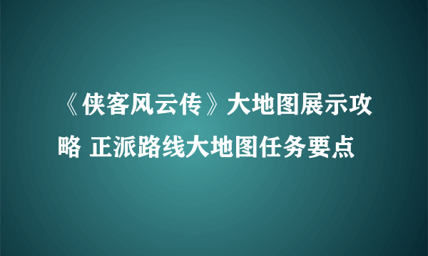 《侠客风云传》大地图展示攻略 正派路线大地图任务要点