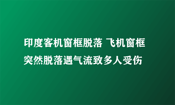 印度客机窗框脱落 飞机窗框突然脱落遇气流致多人受伤