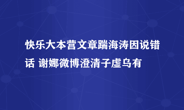 快乐大本营文章踹海涛因说错话 谢娜微博澄清子虚乌有