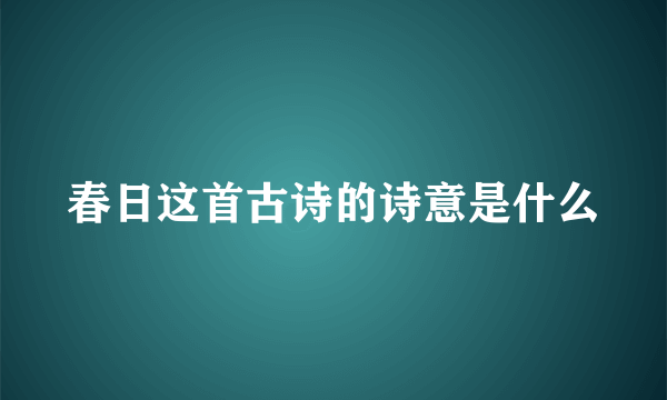 春日这首古诗的诗意是什么