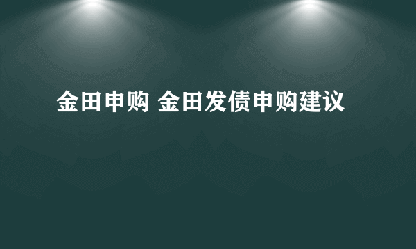 金田申购 金田发债申购建议