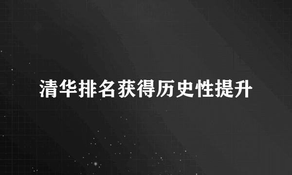 清华排名获得历史性提升