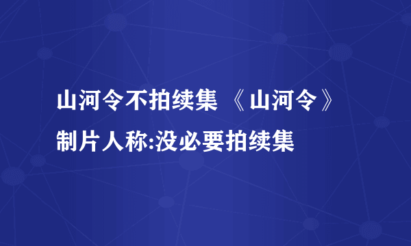 山河令不拍续集 《山河令》制片人称:没必要拍续集