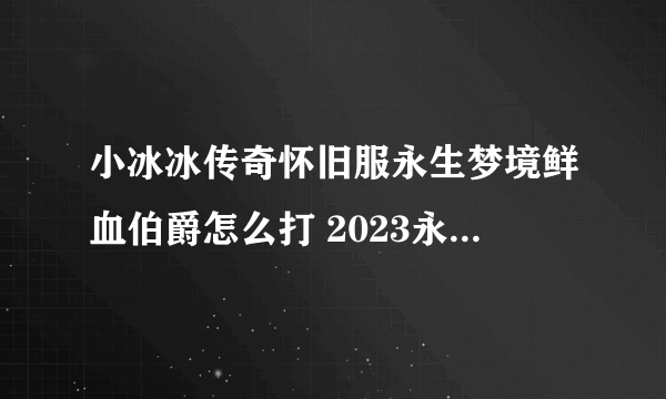 小冰冰传奇怀旧服永生梦境鲜血伯爵怎么打 2023永生梦境鲜血伯爵打法攻略