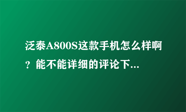 泛泰A800S这款手机怎么样啊？能不能详细的评论下利弊？有论坛地址的也行，谢谢了