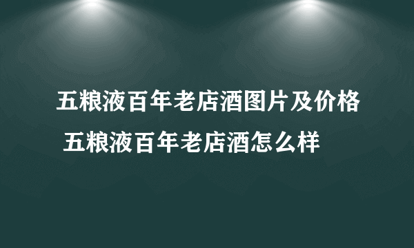 五粮液百年老店酒图片及价格 五粮液百年老店酒怎么样