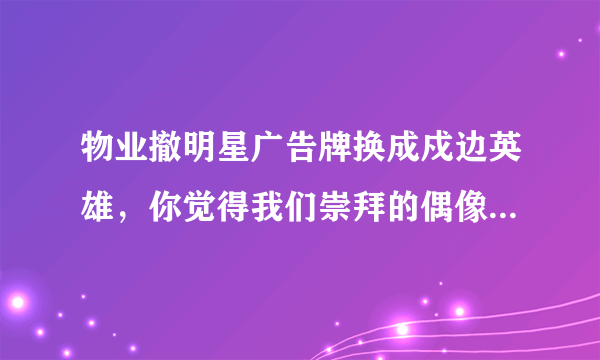 物业撤明星广告牌换成戍边英雄，你觉得我们崇拜的偶像应该是怎样的?