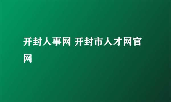 开封人事网 开封市人才网官网