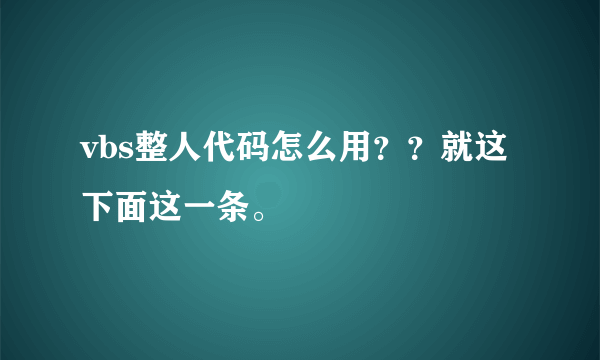 vbs整人代码怎么用？？就这下面这一条。