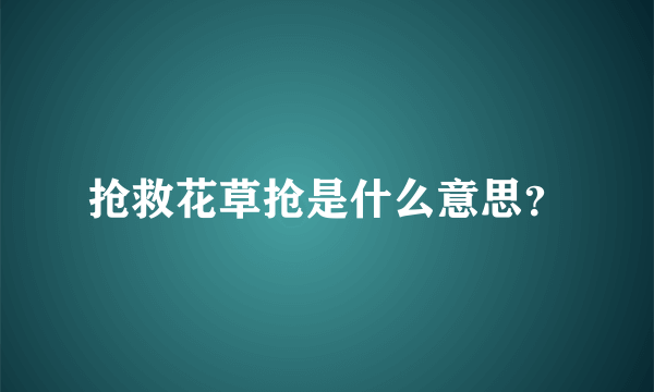 抢救花草抢是什么意思？