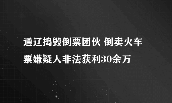 通辽捣毁倒票团伙 倒卖火车票嫌疑人非法获利30余万