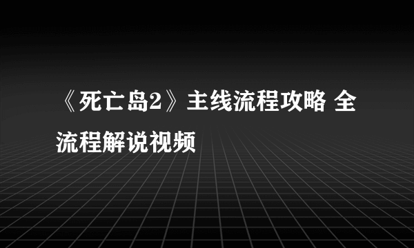 《死亡岛2》主线流程攻略 全流程解说视频