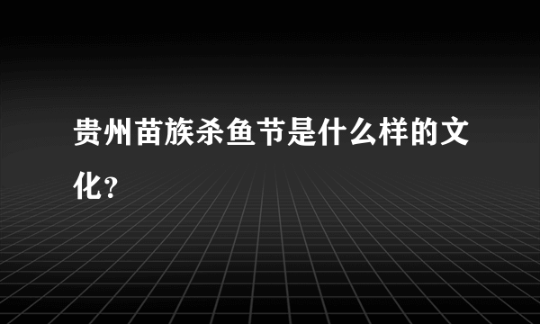 贵州苗族杀鱼节是什么样的文化？