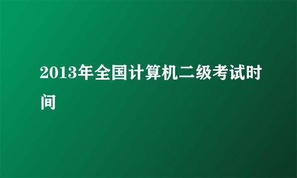 2013年全国计算机二级考试时间