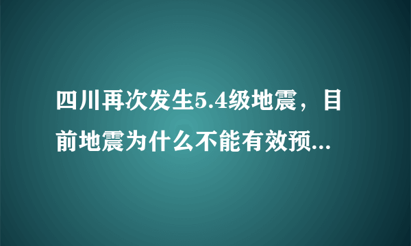 四川再次发生5.4级地震，目前地震为什么不能有效预测出来呢？