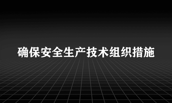 确保安全生产技术组织措施