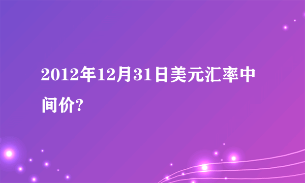 2012年12月31日美元汇率中间价?