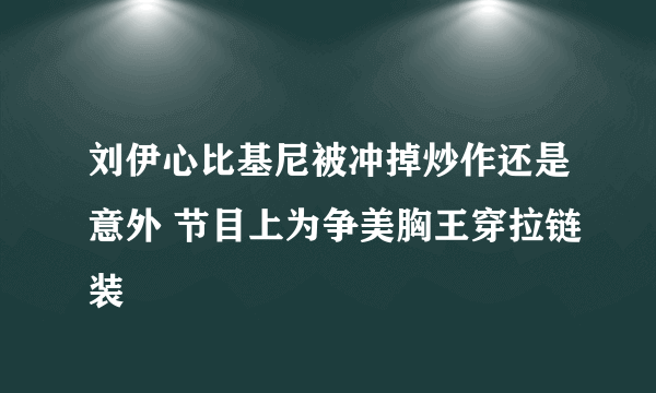 刘伊心比基尼被冲掉炒作还是意外 节目上为争美胸王穿拉链装