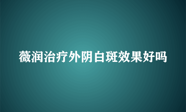 薇润治疗外阴白斑效果好吗