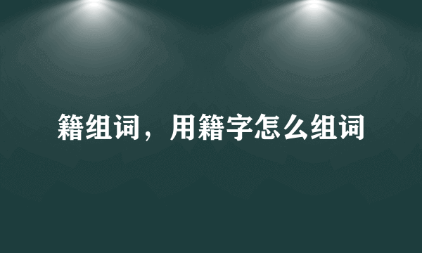 籍组词，用籍字怎么组词