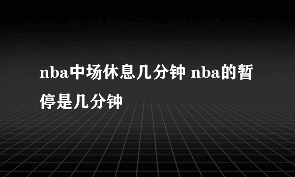 nba中场休息几分钟 nba的暂停是几分钟