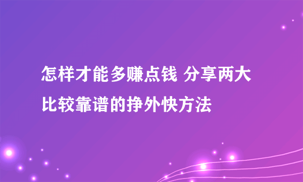 怎样才能多赚点钱 分享两大比较靠谱的挣外快方法