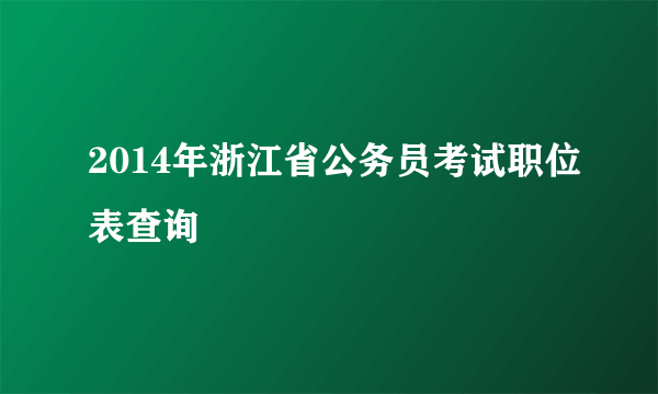 2014年浙江省公务员考试职位表查询