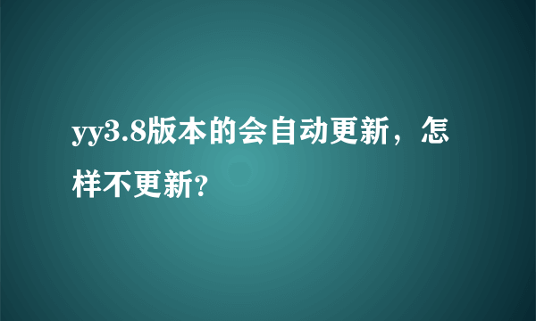 yy3.8版本的会自动更新，怎样不更新？