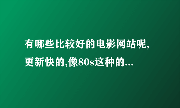 有哪些比较好的电影网站呢,更新快的,像80s这种的,还有其他的吗