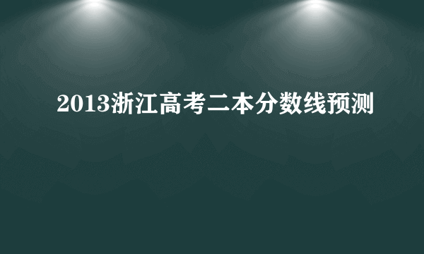 2013浙江高考二本分数线预测