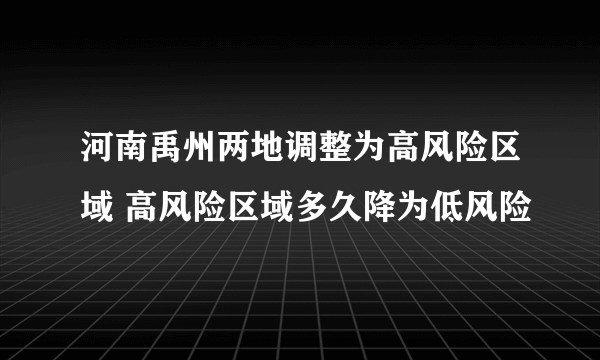 河南禹州两地调整为高风险区域 高风险区域多久降为低风险