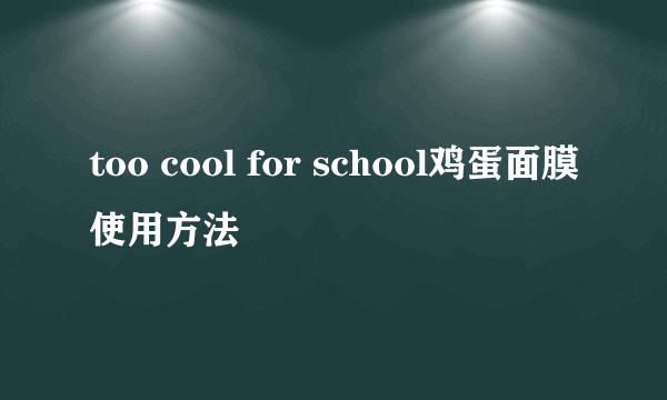 too cool for school鸡蛋面膜使用方法