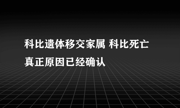 科比遗体移交家属 科比死亡真正原因已经确认