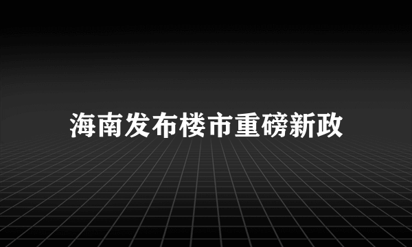 海南发布楼市重磅新政