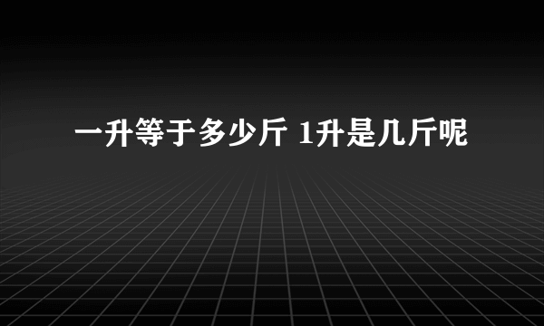 一升等于多少斤 1升是几斤呢