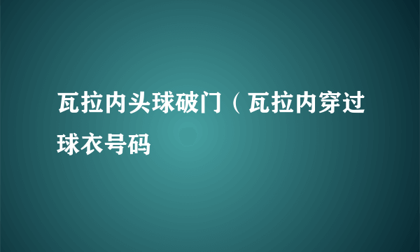 瓦拉内头球破门（瓦拉内穿过球衣号码