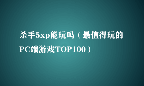 杀手5xp能玩吗（最值得玩的PC端游戏TOP100）