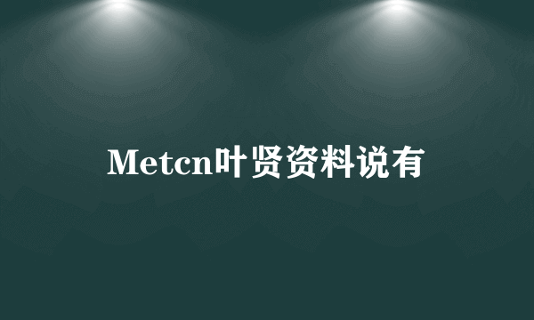 Metcn叶贤资料说有