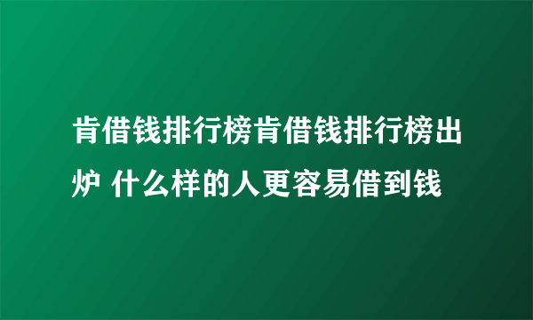 肯借钱排行榜肯借钱排行榜出炉 什么样的人更容易借到钱